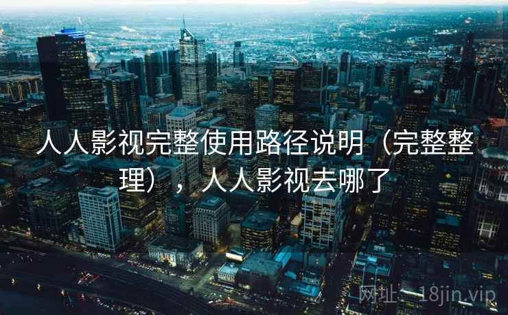 人人影视完整使用路径说明（完整整理），人人影视去哪了