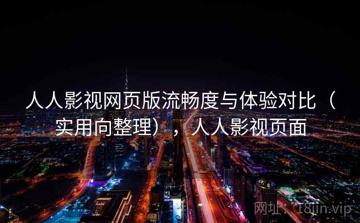 人人影视网页版流畅度与体验对比（实用向整理），人人影视页面