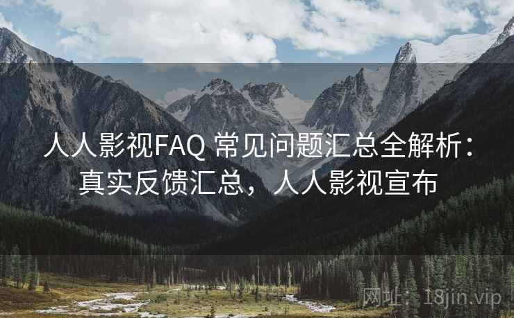 人人影视FAQ 常见问题汇总全解析：真实反馈汇总，人人影视宣布
