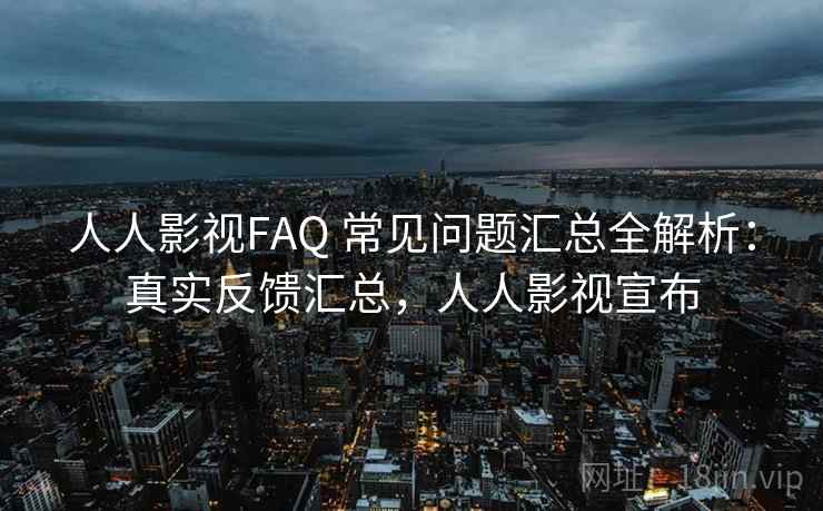 人人影视FAQ 常见问题汇总全解析：真实反馈汇总，人人影视宣布