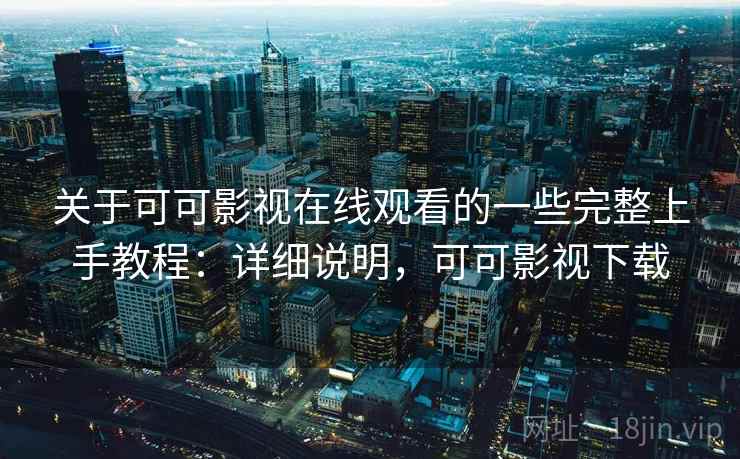 关于可可影视在线观看的一些完整上手教程:详细说明,可可影视下载 关于可可影视在线观看的一些完整上手教程:详细说明,可可影视下载