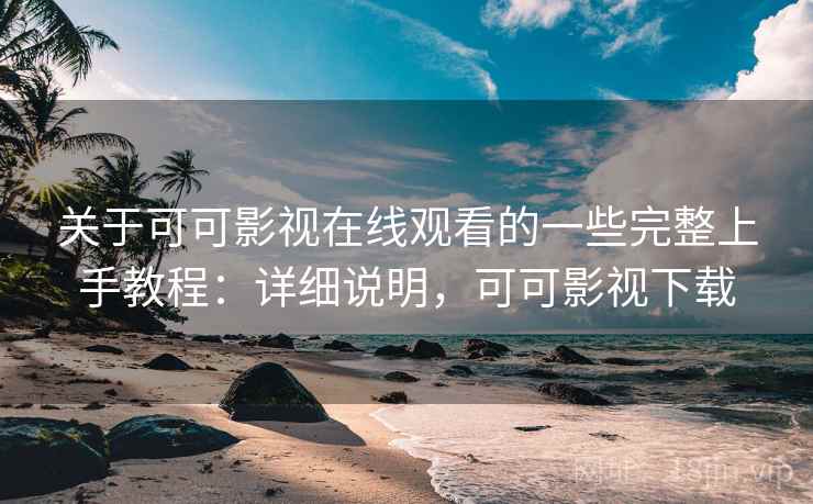 关于可可影视在线观看的一些完整上手教程:详细说明,可可影视下载 关于可可影视在线观看的一些完整上手教程:详细说明,可可影视下载