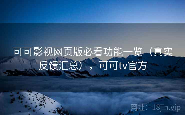 可可影视网页版必看功能一览(真实反馈汇总),可可tv官方 可可影视网页版必看功能一览(真实反馈汇总),可可tv官方