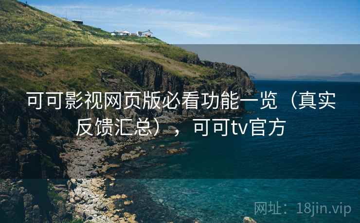 可可影视网页版必看功能一览(真实反馈汇总),可可tv官方 可可影视网页版必看功能一览(真实反馈汇总),可可tv官方