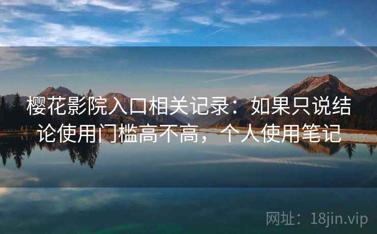 樱花影院入口相关记录：如果只说结论使用门槛高不高，个人使用笔记