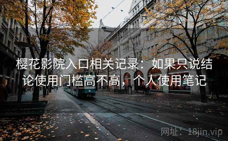 樱花影院入口相关记录：如果只说结论使用门槛高不高，个人使用笔记