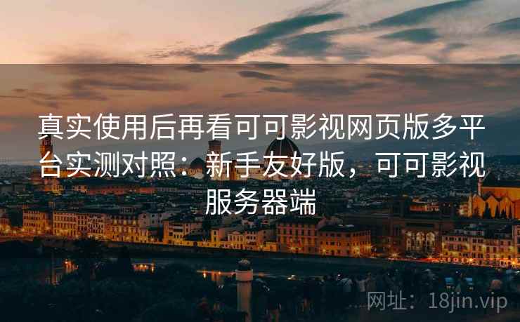 真实使用后再看可可影视网页版多平台实测对照：新手友好版，可可影视服务器端