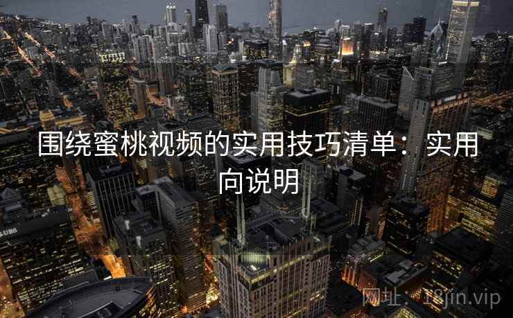 围绕蜜桃视频的实用技巧清单:实用向说明 围绕蜜桃视频的实用技巧清单:实用向说明