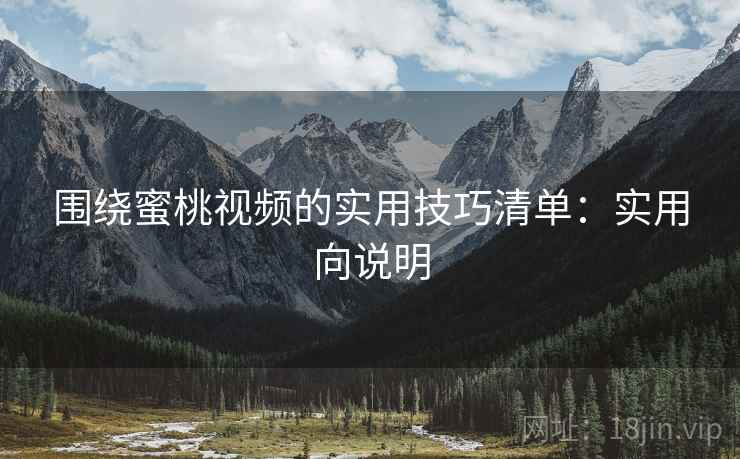 围绕蜜桃视频的实用技巧清单:实用向说明 围绕蜜桃视频的实用技巧清单:实用向说明
