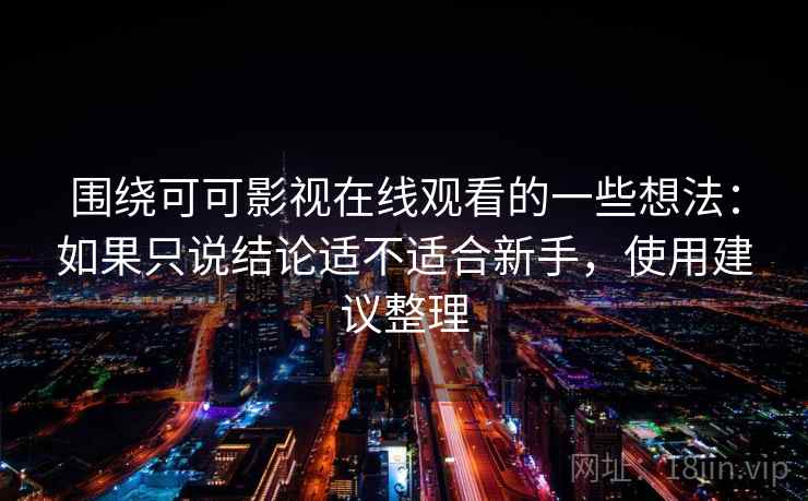 围绕可可影视在线观看的一些想法:如果只说结论适不适合新手,使用建议整理 围绕可可影视在线观看的一些想法:如果只说结论适不适合新手,使用建议整理