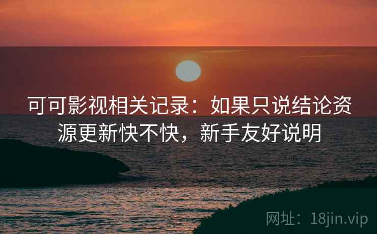 可可影视相关记录:如果只说结论资源更新快不快,新手友好说明 可可影视相关记录:如果只说结论资源更新快不快,新手友好说明