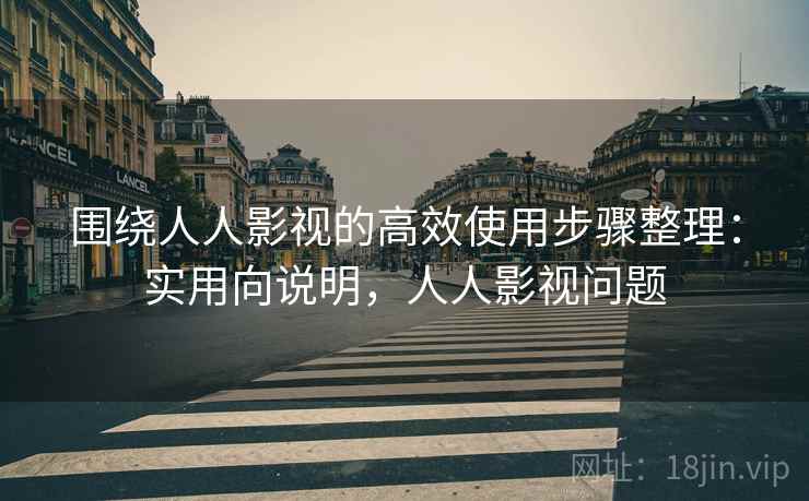 围绕人人影视的高效使用步骤整理:实用向说明,人人影视问题 围绕人人影视的高效使用步骤整理:实用向说明,人人影视问题