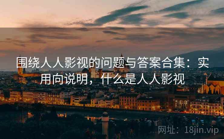 围绕人人影视的问题与答案合集:实用向说明,什么是人人影视 围绕人人影视的问题与答案合集:实用向说明,什么是人人影视