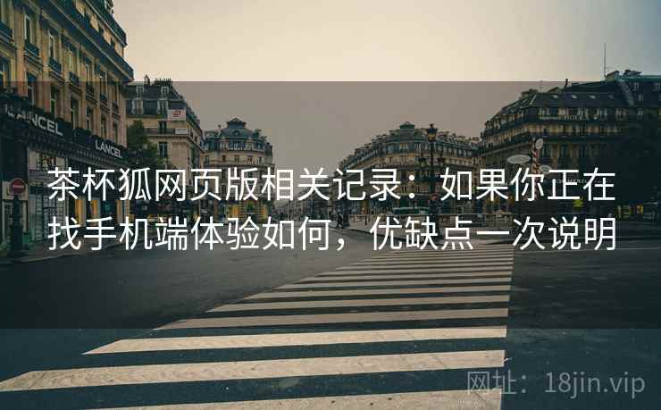 茶杯狐网页版相关记录：如果你正在找手机端体验如何，优缺点一次说明