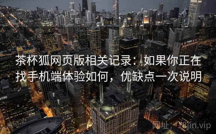 茶杯狐网页版相关记录：如果你正在找手机端体验如何，优缺点一次说明