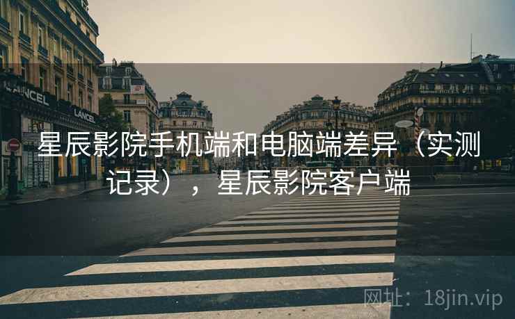 星辰影院手机端和电脑端差异(实测记录),星辰影院客户端 星辰影院手机端和电脑端差异(实测记录),星辰影院客户端