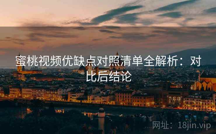 蜜桃视频优缺点对照清单全解析:对比后结论 蜜桃视频优缺点对照清单全解析:对比后结论