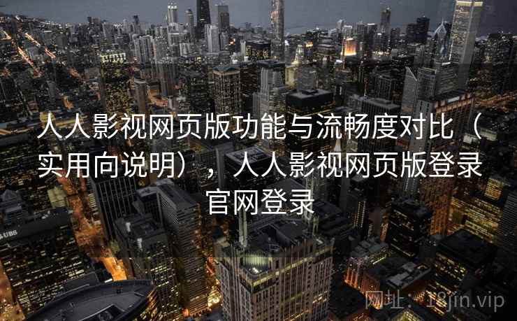 人人影视网页版功能与流畅度对比(实用向说明),人人影视网页版登录官网登录 人人影视网页版功能与流畅度对比(实用向说明),人人影视网页版登录官网登录