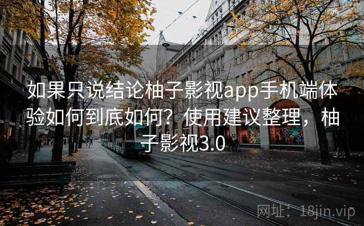 如果只说结论柚子影视app手机端体验如何到底如何?使用建议整理,柚子影视3.0 如果只说结论柚子影视app手机端体验如何到底如何?使用建议整理,柚子影视3.0