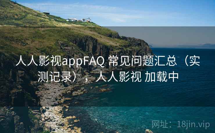 人人影视appFAQ 常见问题汇总（实测记录），人人影视 加载中