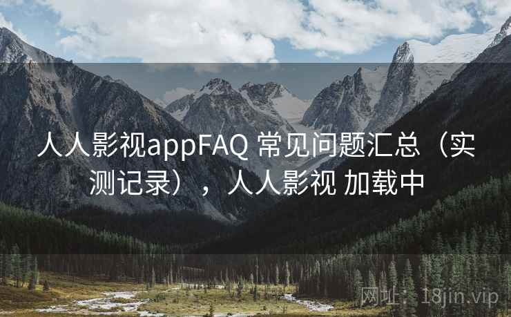 人人影视appFAQ 常见问题汇总（实测记录），人人影视 加载中