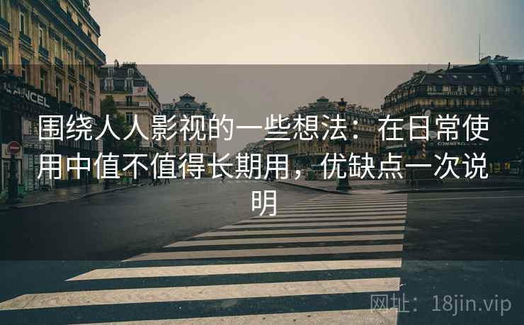 围绕人人影视的一些想法:在日常使用中值不值得长期用,优缺点一次说明 围绕人人影视的一些想法:在日常使用中值不值得长期用,优缺点一次说明