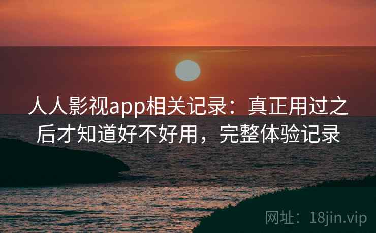 人人影视app相关记录:真正用过之后才知道好不好用,完整体验记录 人人影视app相关记录:真正用过之后才知道好不好用,完整体验记录