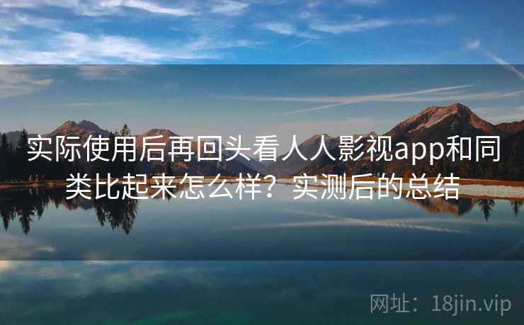 实际使用后再回头看人人影视app和同类比起来怎么样?实测后的总结 实际使用后再回头看人人影视app和同类比起来怎么样?实测后的总结