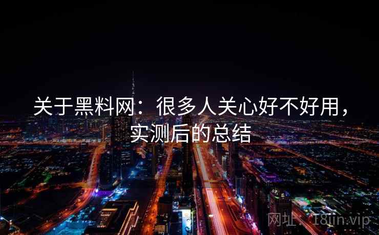 关于黑料网:很多人关心好不好用,实测后的总结 关于黑料网:很多人关心好不好用,实测后的总结